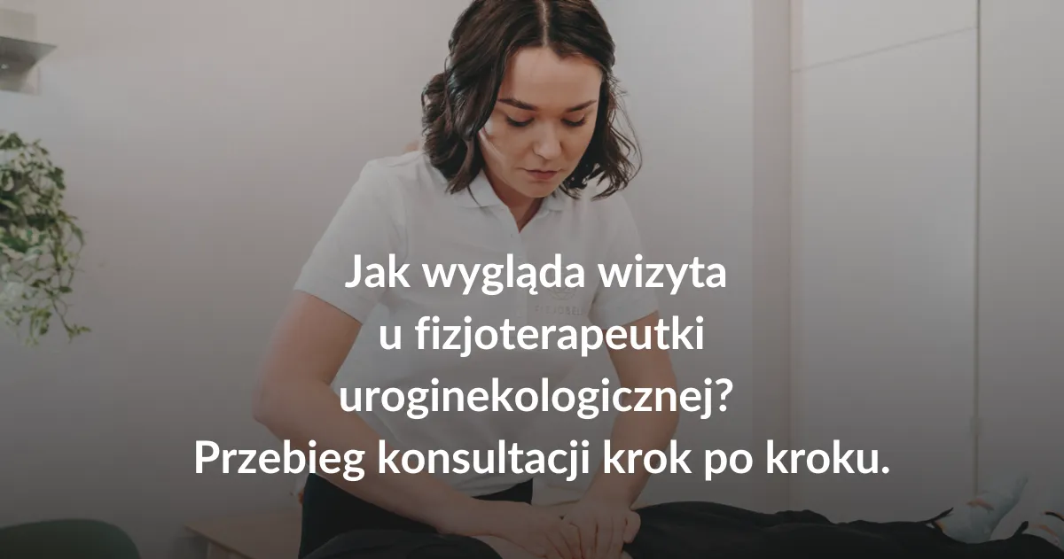 Jak wygląda wizyta u fizjoterapeutki uroginekologicznej? Przebieg konsultacji krok po kroku